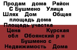 Продам 2 дома › Район ­ С Бушмено › Улица ­ Шлях › Дом ­ 20 › Общая площадь дома ­ 53 › Площадь участка ­ 5 400 › Цена ­ 388 000 - Курская обл., Обоянский р-н, Бушмено с. Недвижимость » Дома, коттеджи, дачи продажа   . Курская обл.